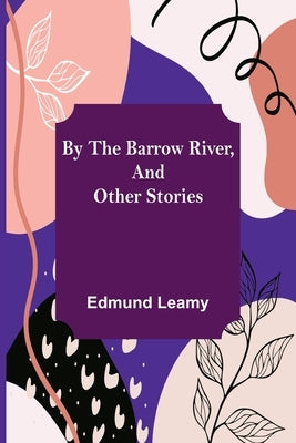 By the Barrow River, and Other Stories by Leamy, Edmund