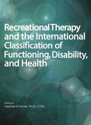 Recreational Therapy and the International Classification of Functioning, Disability, and Health by Porter, Heather