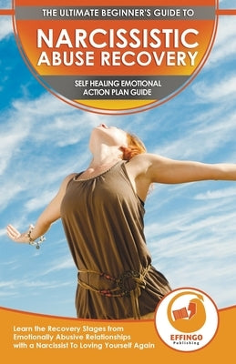 Narcissistic Abuse Recovery: The Ultimate Beginner's To Self Healing Emotional Plan Guide Through the Recovery Stages from Emotionally Abusive Rela by Murphy, Abigail