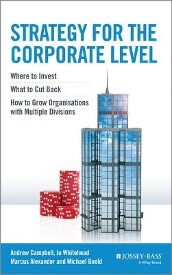 Strategy for the Corporate Level: Where to Invest, What to Cut Back and How to Grow Organisations with Multiple Divisions by Campbell, Andrew