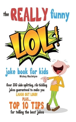 The REALLY Funny LOL! Joke Book For Kids: Over 200 Side-Splitting, Rib-Tickling Jokes: Guaranteed To Make You LAUGH OUT LOUD! by MacIntyre, Mickey