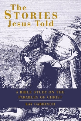The Stories Jesus Told: A Bible Study on the Parables of Christ by Gabrysch, Kay