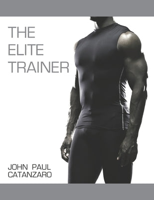 The Elite Trainer: Strength Training for the Serious Professional by Catanzaro, John Paul