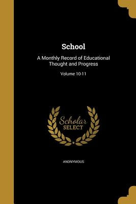 School: A Monthly Record of Educational Thought and Progress; Volume 10-11 by Anonymous