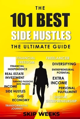 The 101 Best Side Hustles - The Ultimate Guide by Weeks, C. E. Skip, III