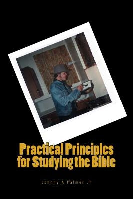 Practical Principles for Studying the Bible: Practical Points on how to Preach God's Word by Palmer Jr, Johnny a.