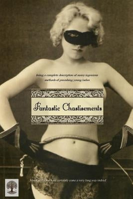 Fantastic Chastisements: being a complete description of many ingenious methods of punishing young ladies by Press, Locus Elm