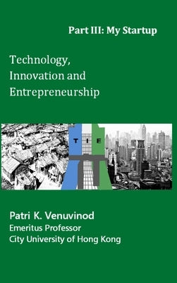Technology, Innovation and Entrepreneurship Part III: My Startup by Venuvinod, Patri K.