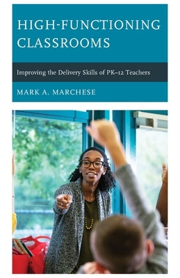 High-Functioning Classrooms: Improving the Delivery Skills of PK-12 Teachers by Marchese, Mark A.