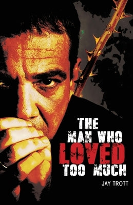 The Man Who Loved Too Much by Trott, Jay a.