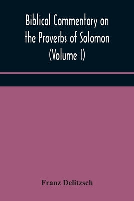 Biblical commentary on the Proverbs of Solomon (Volume I) by Delitzsch, Franz
