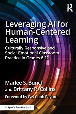 Leveraging AI for Human-Centered Learning: Culturally Responsive and Social-Emotional Classroom Practice in Grades 6-12 by Bunch, Marlee S.