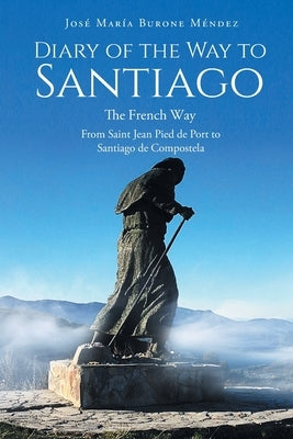 Diary of the Way to Santiago: The French Way From Saint Jean Pied de Port to Santiago de Compostela by Burone Méndez, José María