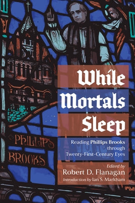 While Mortals Sleep: Reading Phillips Brooks Through Twenty-First-Century Eyes by Flanagan, Robert D.