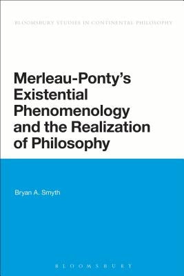 Merleau-Ponty's Existential Phenomenology and the Realization of Philosophy by Smyth, Bryan A.