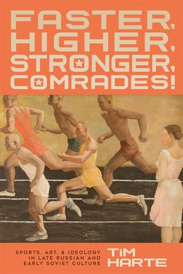 Faster, Higher, Stronger, Comrades!: Sports, Art, and Ideology in Late Russian and Early Soviet Culture by Harte, Tim