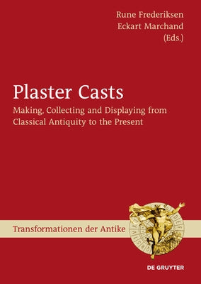 Plaster Casts: Making, Collecting and Displaying from Classical Antiquity to the Present by Frederiksen, Rune