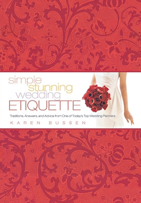 Simple Stunning Wedding Etiquette: Traditions, Answers, and Advice from One of Today's Top Wedding Planners by Bussen, Karen