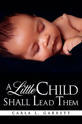 A Little Child Shall Lead Them by Garrett, Carla L.