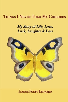 Things I Never Told My Children: My Story of Life, Love, Luck, Laughter and Loss by Poett Leonard, Jeanne