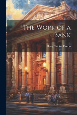 The Work of a Bank by Easton, Harry Tucker