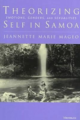 Theorizing Self in Samoa: Emotions, Genders, and Sexualities by Mageo, Jeannette Marie