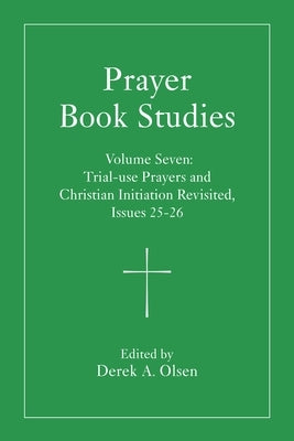 Prayer Book Studies Volume Seven: Trial-Use Prayers and Christian Initiation Revisited, Issues 25-26 by Olsen, Derek A.