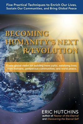 Becoming Humanity's Next R/Evolution: Five Practical Techniques to Enrich Our Lives, Sustain Our Communities, and Bring Global Peace by Hutchins, Eric