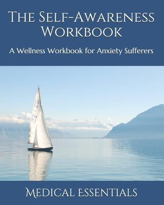 The Self-Awareness Workbook: A Wellness Workbook for Anxiety Sufferers by Essentials, Medical
