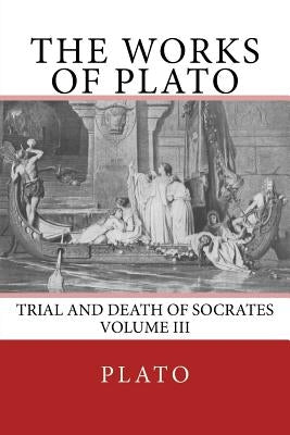 The Works of Plato: Trial and Death of Socrates (Volume III) by The Nottingham Society