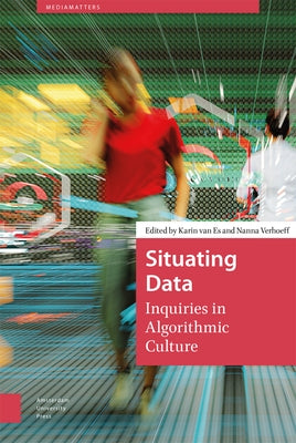 Situating Data: Inquiries in Algorithmic Culture by Van Es, Karin