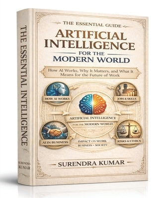 Artificial Intelligence for the Modern World: How AI Works, Why It Matters, and What It Means for the Future of Work by Kumar, Surendra