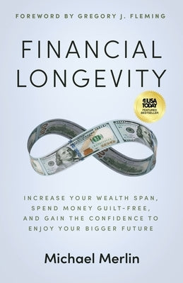 Financial Longevity: Increase Your Wealth Span, Spend Money Guilt-Free, and Gain the Confidence to Enjoy Your Bigger Future by Merlin, Michael