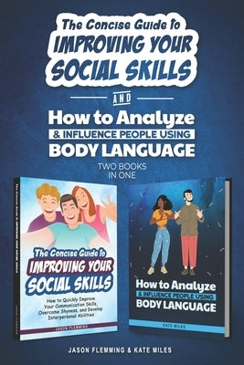 The Concise Guide to Improving Your Social Skills and How To Analyze & Influence People Using Body Language (2 books in 1): Quickly Improve Your Commu by Miles, Kate