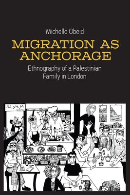 Migration as Anchorage: Ethnography of a Palestinian Family in London by Obeid, Michelle