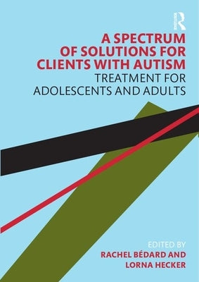 A Spectrum of Solutions for Clients with Autism: Treatment for Adolescents and Adults by Bedard, Rachel