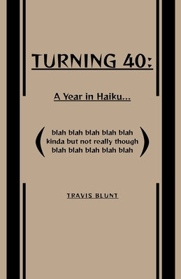 Turning 40: A Year in Haiku... by Blunt, Travis