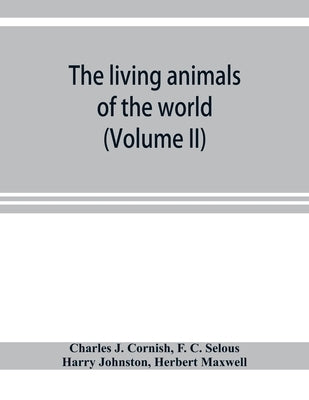 The living animals of the world; a popular natural history with one thousand illustrations (Volume II) by J. Cornish, Charles