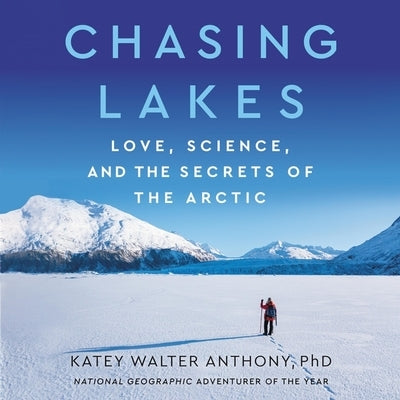 Chasing Lakes: Love, Science, and the Secrets of the Arctic by Anthony, Katey Walter