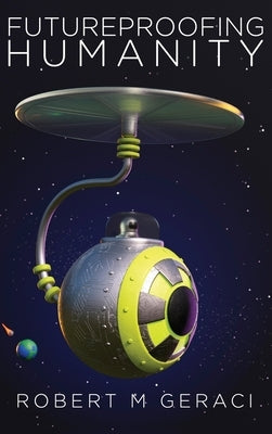 Futureproofing Humanity: Existential Risk and the Technomyths of Human Engineering, Artificial Intelligence, and Our Future among the Stars by Geraci, Robert M.