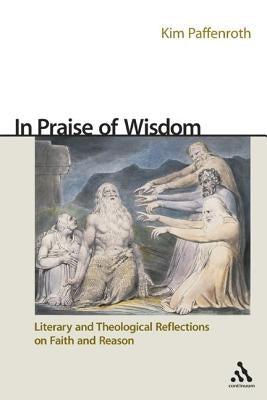 In Praise of Wisdom: Literary and Theological Reflections on Faith and Reason by Paffenroth, Kim