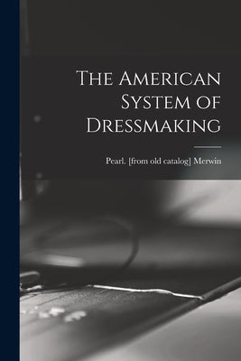 The American System of Dressmaking by Merwin, Pearl [From Old Catalog]