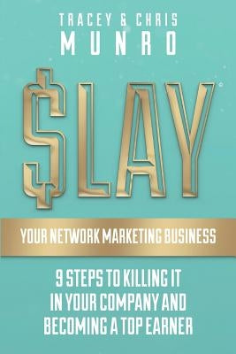 SLAY Your Network Marketing Business: 9 Steps To Killing It In Your Company And Becoming A Top Earner by Munro, Tracey