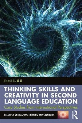 Thinking Skills and Creativity in Second Language Education: Case Studies from International Perspectives by Li, Li