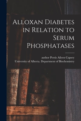 Alloxan Diabetes in Relation to Serum Phosphatases by Capsey, Persis Aileen Author