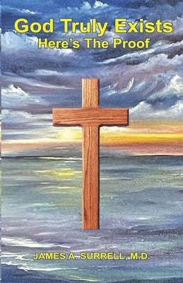 God Truly Exists: Here's The Proof by Surrell, James A.