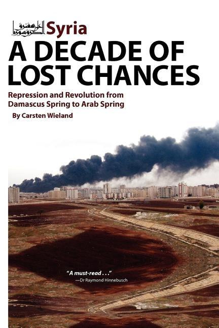 Syria - A Decade of Lost Chances: Repression and Revolution from Damascus Spring to Arab Spring by Wieland, Carsten