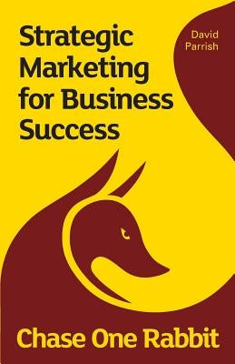 Chase One Rabbit: Strategic Marketing for Business Success: 63 Tips, Techniques and Tales for Creative Entrepreneurs by Parrish, David