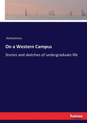 On a Western Campus: Stories and sketches of undergraduate life by Anonymous