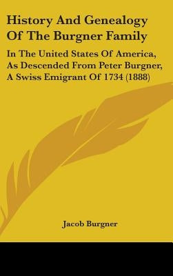 History And Genealogy Of The Burgner Family: In The United States Of America, As Descended From Peter Burgner, A Swiss Emigrant Of 1734 (1888) by Burgner, Jacob